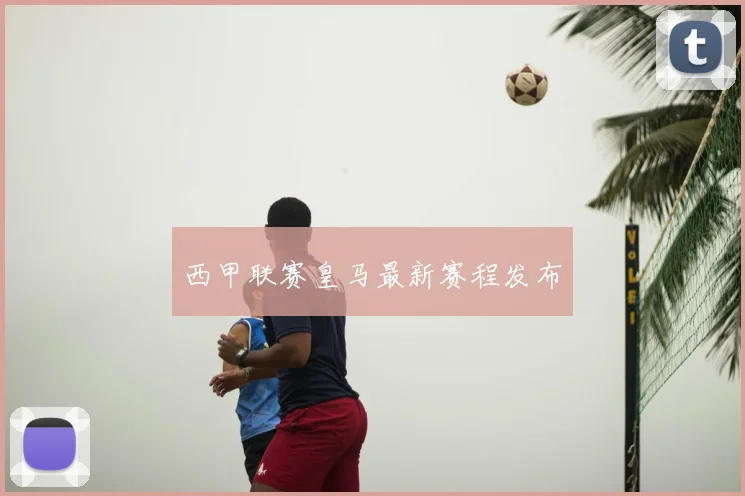 西甲联赛皇马最新赛程发布