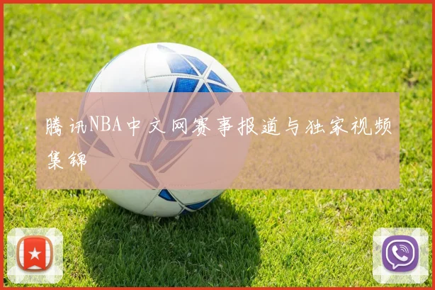 腾讯NBA中文网赛事报道与独家视频集锦
