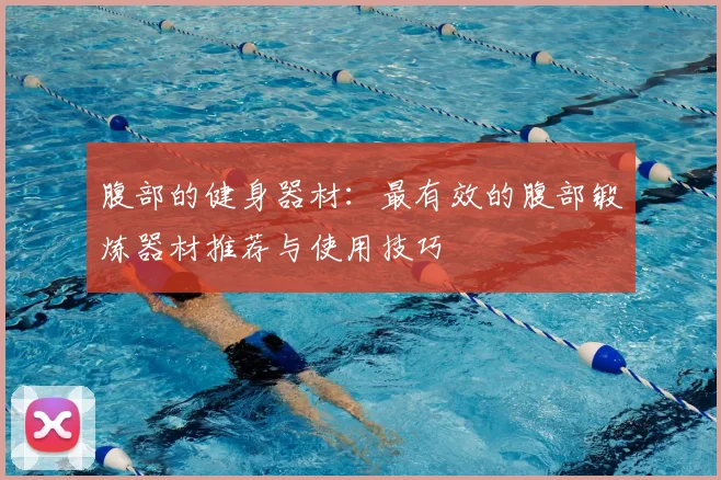 腹部的健身器材：最有效的腹部锻炼器材推荐与使用技巧