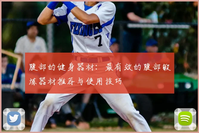 腹部的健身器材：最有效的腹部锻炼器材推荐与使用技巧