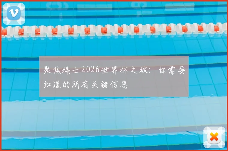 聚焦瑞士2026世界杯之旅：你需要知道的所有关键信息